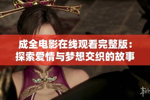 成全电影在线观看完整版：探索爱情与梦想交织的故事