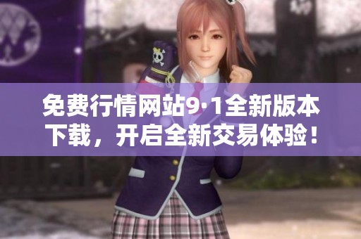 免费行情网站9·1全新版本下载，开启全新交易体验！