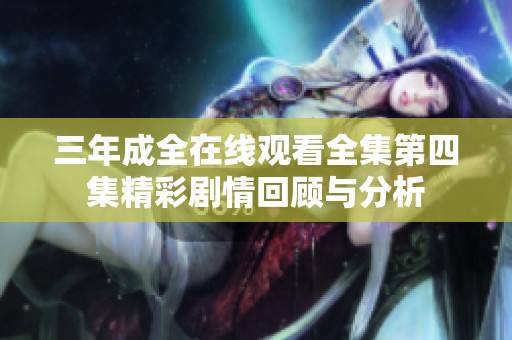 三年成全在线观看全集第四集精彩剧情回顾与分析