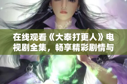 在线观看《大奉打更人》电视剧全集，畅享精彩剧情与角色魅力