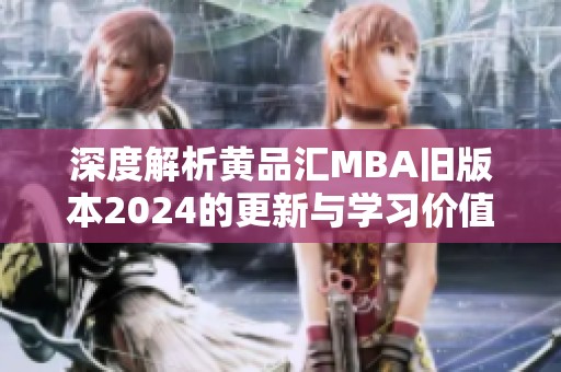 深度解析黄品汇MBA旧版本2024的更新与学习价值 深度解析黄品汇MBA旧版本2024的更新与学习价值
