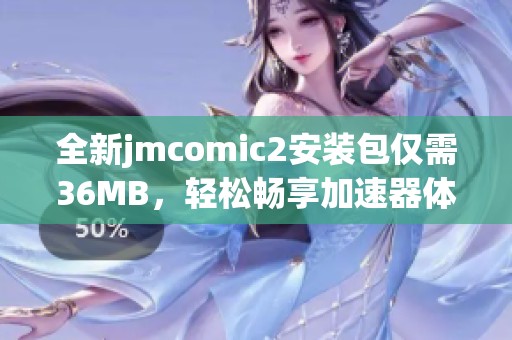 全新jmcomic2安装包仅需36MB，轻松畅享加速器体验