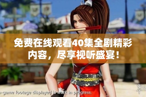 免费在线观看40集全剧精彩内容，尽享视听盛宴！