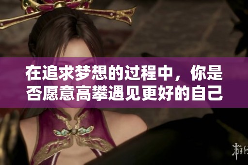 在追求梦想的过程中，你是否愿意高攀遇见更好的自己