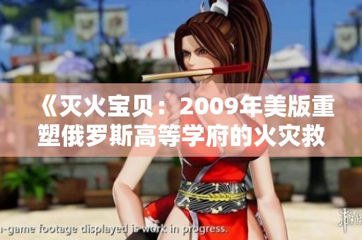 《灭火宝贝：2009年美版重塑俄罗斯高等学府的火灾救援故事》