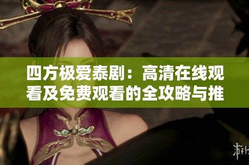 四方极爱泰剧：高清在线观看及免费观看的全攻略与推荐