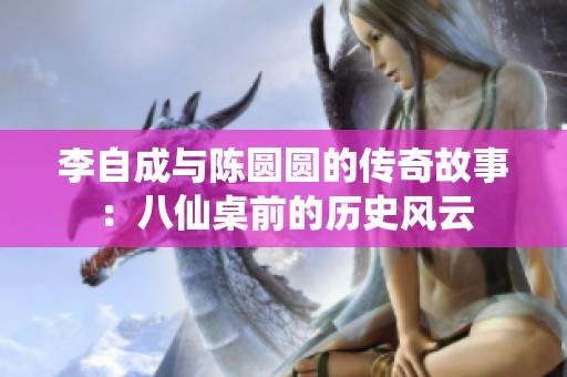 李自成与陈圆圆的传奇故事：八仙桌前的历史风云