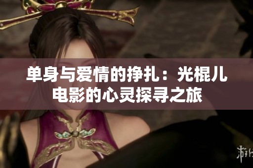 单身与爱情的挣扎：光棍儿电影的心灵探寻之旅