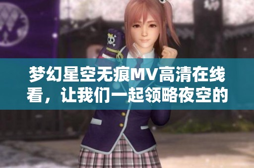 梦幻星空无痕MV高清在线看，让我们一起领略夜空的神秘之美