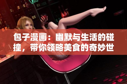 包子漫画：幽默与生活的碰撞，带你领略美食的奇妙世界