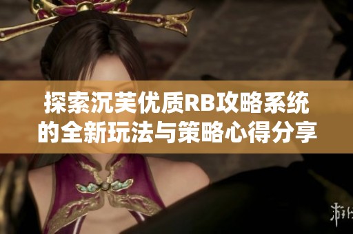探索沉芙优质RB攻略系统的全新玩法与策略心得分享