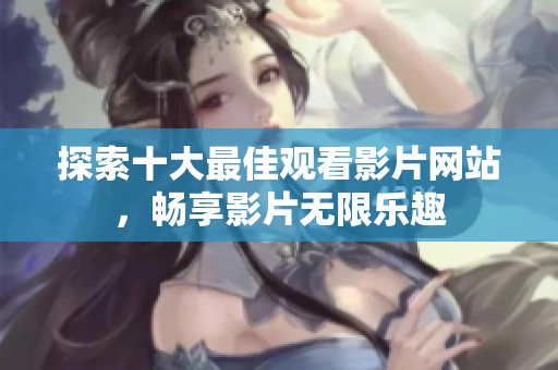 探索十大最佳观看影片网站，畅享影片无限乐趣