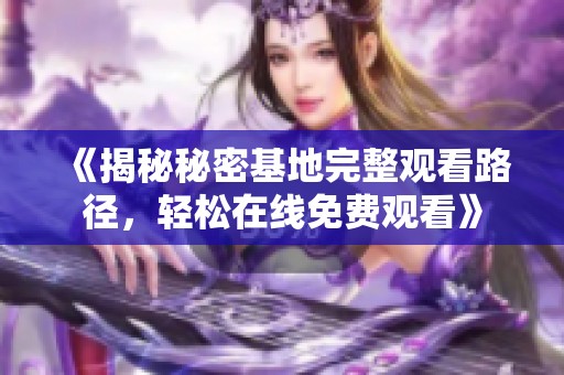 《揭秘秘密基地完整观看路径，轻松在线免费观看》