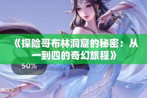 《探险哥布林洞窟的秘密：从一到四的奇幻旅程》
