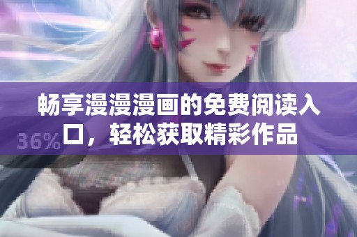 畅享漫漫漫画的免费阅读入口，轻松获取精彩作品