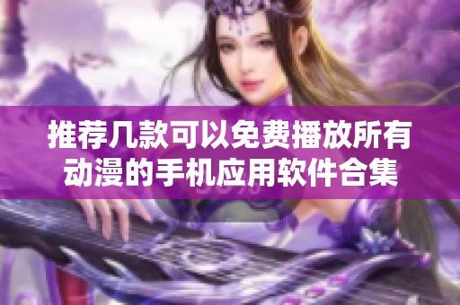 推荐几款可以免费播放所有动漫的手机应用软件合集