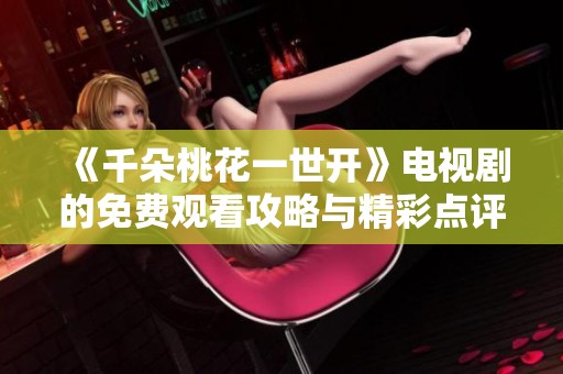 《千朵桃花一世开》电视剧的免费观看攻略与精彩点评分享