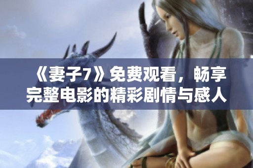 《妻子7》免费观看，畅享完整电影的精彩剧情与感人故事
