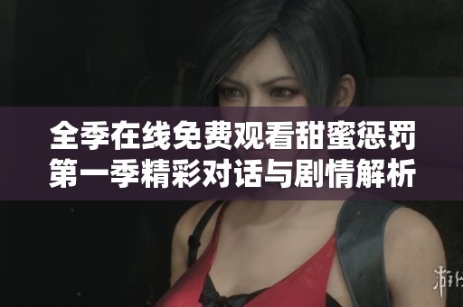 全季在线免费观看甜蜜惩罚第一季精彩对话与剧情解析