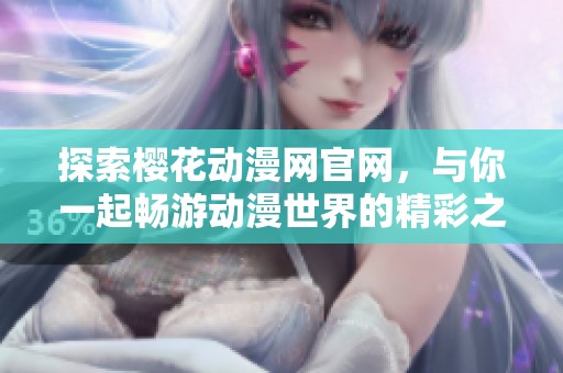 探索樱花动漫网官网，与你一起畅游动漫世界的精彩之旅