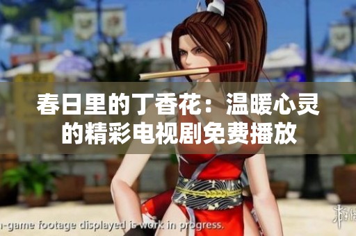 春日里的丁香花：温暖心灵的精彩电视剧免费播放