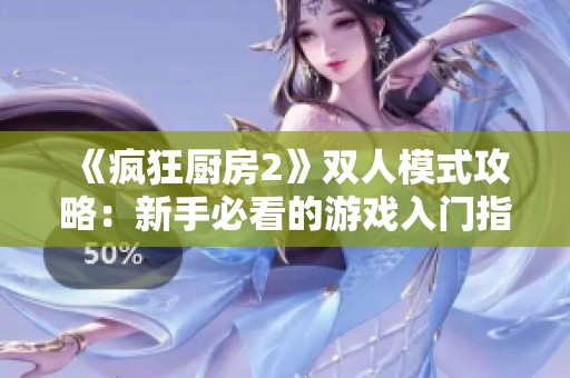 《疯狂厨房2》双人模式攻略：新手必看的游戏入门指南