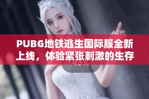 PUBG地铁逃生国际服全新上线，体验紧张刺激的生存挑战