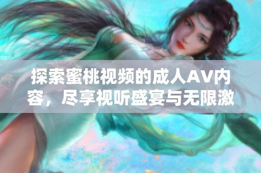 探索蜜桃视频的成人AV内容，尽享视听盛宴与无限激情