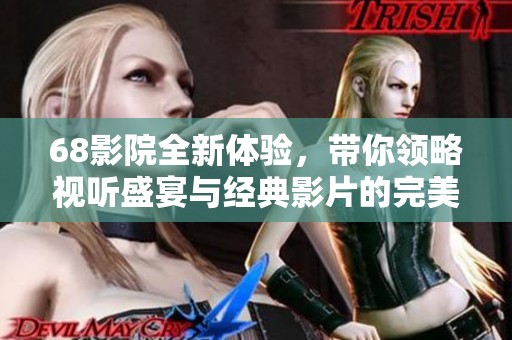 68影院全新体验，带你领略视听盛宴与经典影片的完美结合