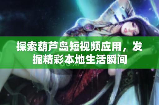 探索葫芦岛短视频应用，发掘精彩本地生活瞬间