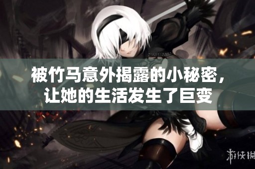 被竹马意外揭露的小秘密，让她的生活发生了巨变