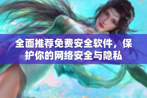 全面推荐免费安全软件，保护你的网络安全与隐私