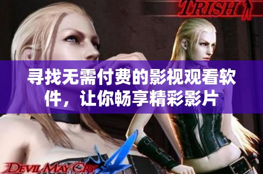 寻找无需付费的影视观看软件，让你畅享精彩影片