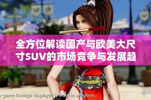 全方位解读国产与欧美大尺寸SUV的市场竞争与发展趋势