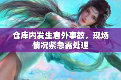 仓库内发生意外事故，现场情况紧急需处理