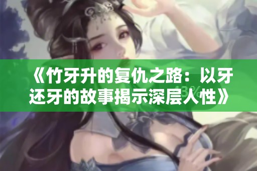 《竹牙升的复仇之路：以牙还牙的故事揭示深层人性》