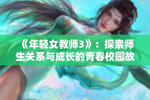 《年轻女教师3》：探索师生关系与成长的青春校园故事