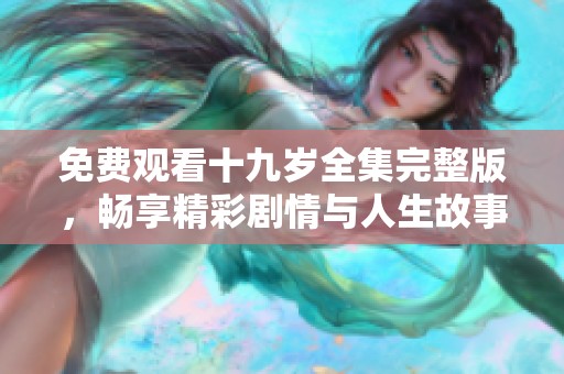 免费观看十九岁全集完整版，畅享精彩剧情与人生故事