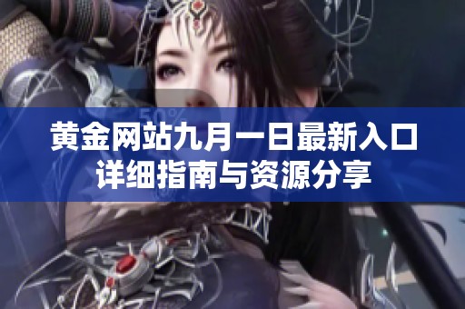 黄金网站九月一日最新入口详细指南与资源分享