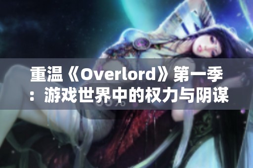 重温《Overlord》第一季：游戏世界中的权力与阴谋之战