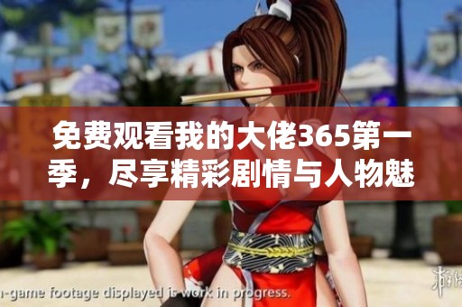 免费观看我的大佬365第一季，尽享精彩剧情与人物魅力