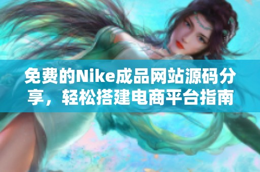 免费的Nike成品网站源码分享，轻松搭建电商平台指南