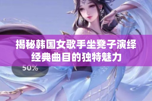 揭秘韩国女歌手坐凳子演绎经典曲目的独特魅力