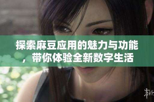 探索麻豆应用的魅力与功能，带你体验全新数字生活