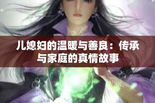 儿媳妇的温暖与善良：传承与家庭的真情故事