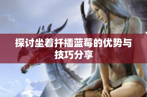 探讨坐着扦插蓝莓的优势与技巧分享