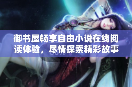 御书屋畅享自由小说在线阅读体验，尽情探索精彩故事世界