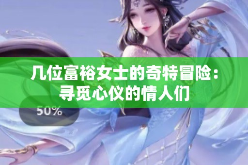 几位富裕女士的奇特冒险：寻觅心仪的情人们