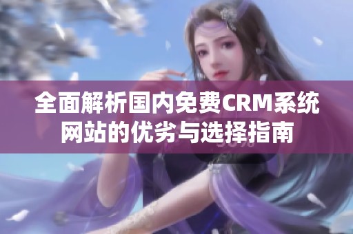 全面解析国内免费CRM系统网站的优劣与选择指南