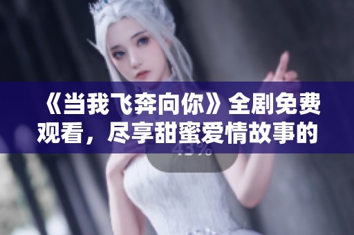 《当我飞奔向你》全剧免费观看，尽享甜蜜爱情故事的魅力